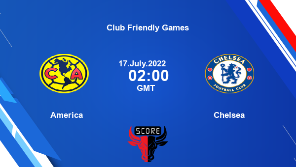 America vs Chelsea live score, Head to Head, AME vs CFC live, Club Friendly  Games, TV channels, Prediction
